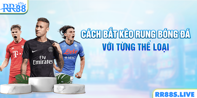 Cách bắt kèo rung bóng đá với từng thể loại