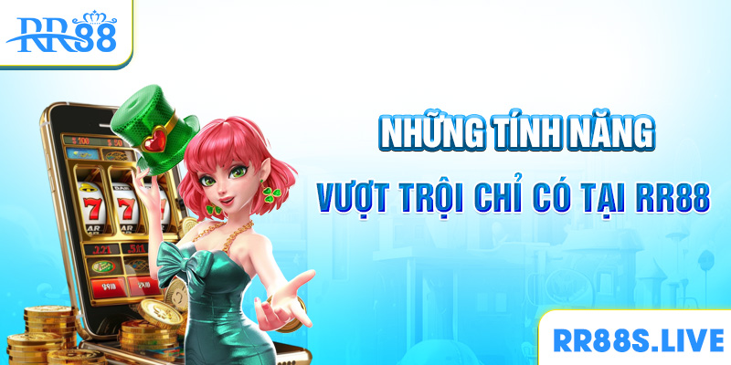 Những tính năng vượt trội chỉ có tại RR88